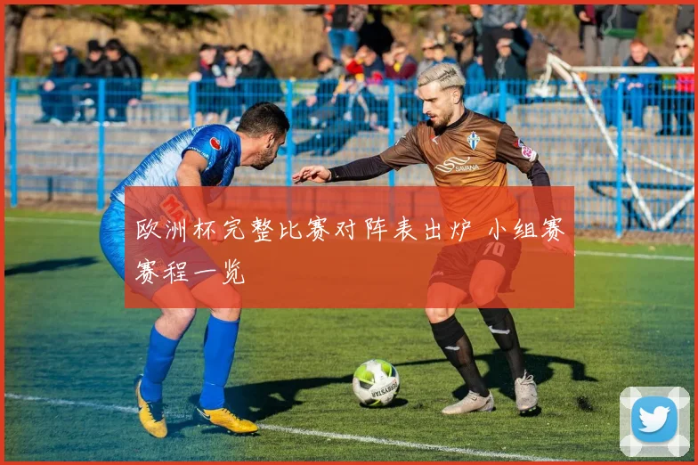 欧洲杯完整比赛对阵表出炉 小组赛赛程一览
