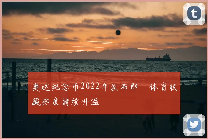 奥运纪念币2022年发布即 体育收藏热度持续升温