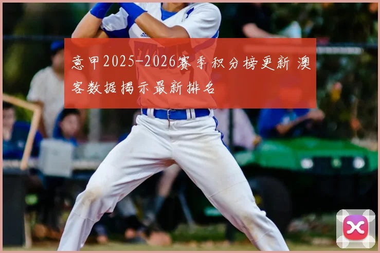 意甲2025-2026赛季积分榜更新 澳客数据揭示最新排名