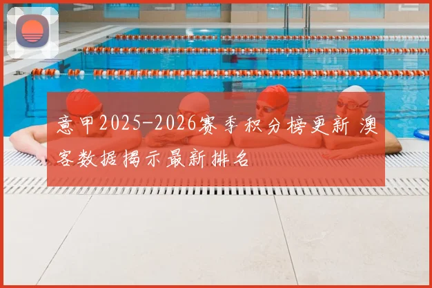 意甲2025-2026赛季积分榜更新 澳客数据揭示最新排名
