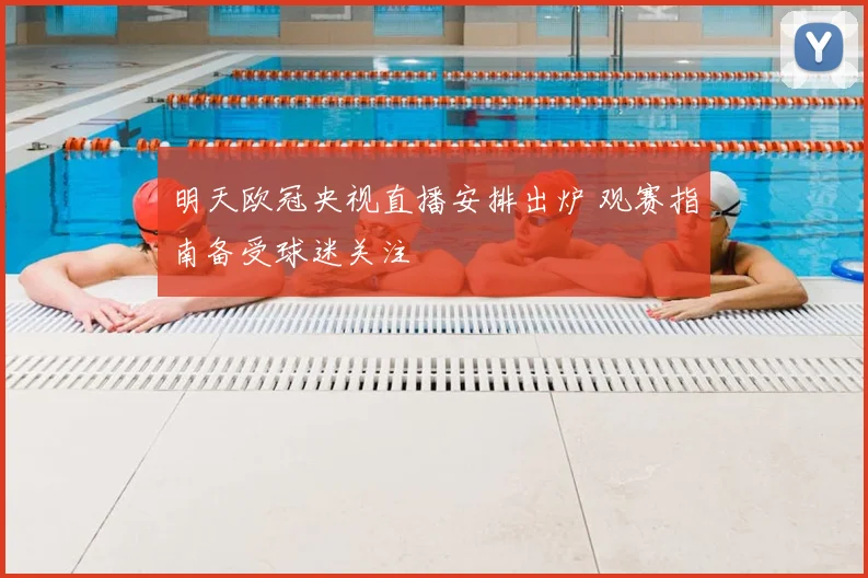 明天欧冠央视直播安排出炉 观赛指南备受球迷关注