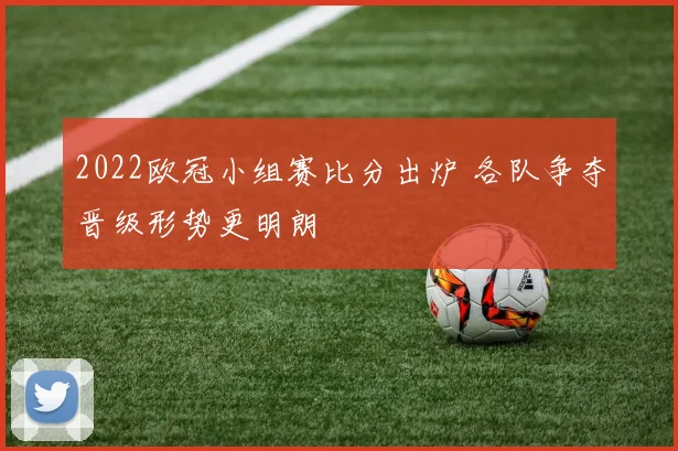 2022欧冠小组赛比分出炉 各队争夺晋级形势更明朗