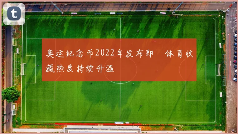 奥运纪念币2022年发布即 体育收藏热度持续升温