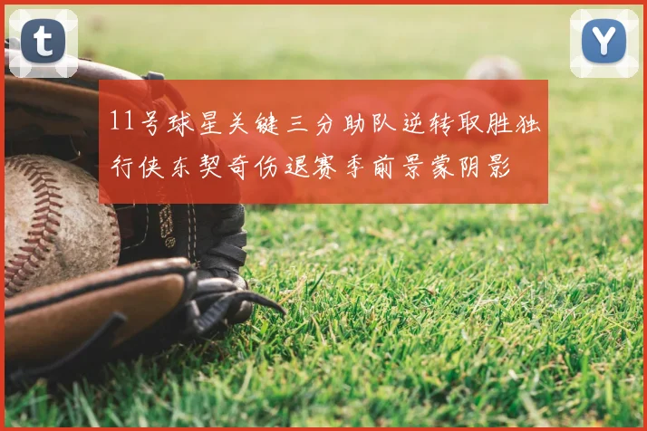 11号球星关键三分助队逆转取胜独行侠东契奇伤退赛季前景蒙阴影