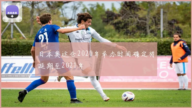 日本奥运会2020年举办时间确定将延期至2021年