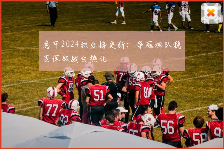 意甲2024积分榜更新：争冠梯队稳固保级战白热化