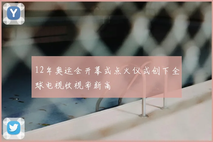 12年奥运会开幕式点火仪式创下全球电视收视率新高
