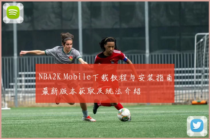 NBA2K Mobile下载教程与安装指南 最新版本获取及玩法介绍