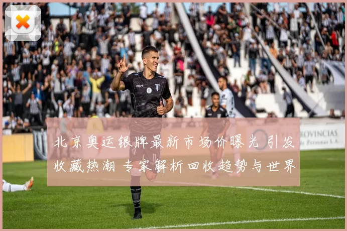 北京奥运银牌最新市场价曝光 引发收藏热潮 专家解析回收趋势与世界