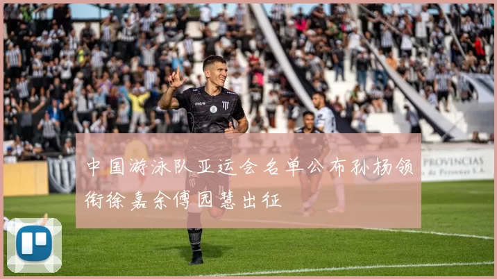 中国游泳队亚运会名单公布孙杨领衔徐嘉余傅园慧出征