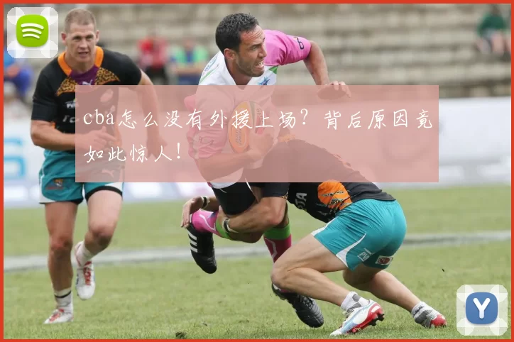 cba怎么没有外援上场？背后原因竟如此惊人！
