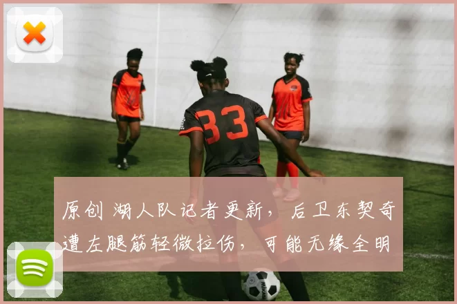 原创 湖人队记者更新，后卫东契奇遭左腿筋轻微拉伤，可能无缘全明星赛