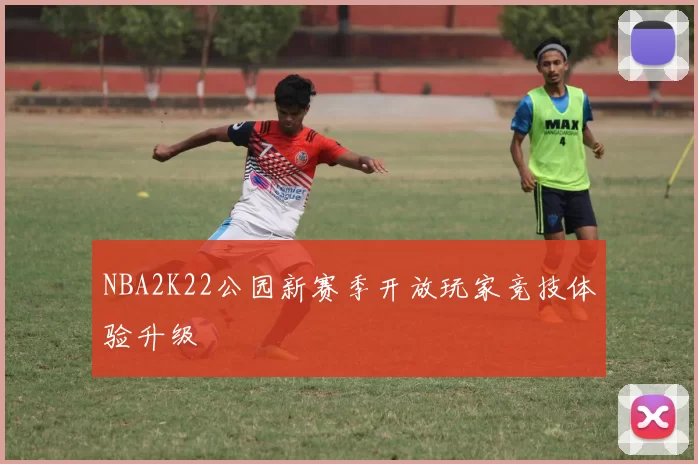 NBA2K22公园新赛季开放玩家竞技体验升级