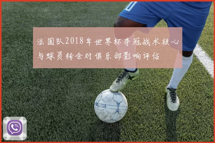 法国队2018年世界杯夺冠战术核心与球员转会对俱乐部影响评估