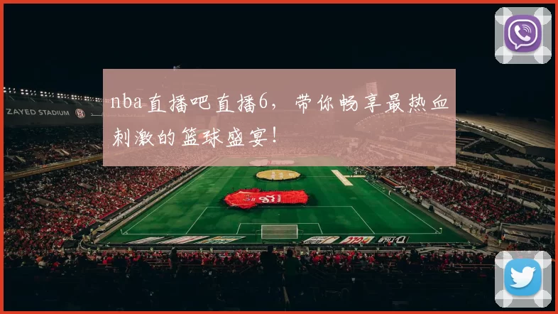 nba直播吧直播6，带你畅享最热血刺激的篮球盛宴！