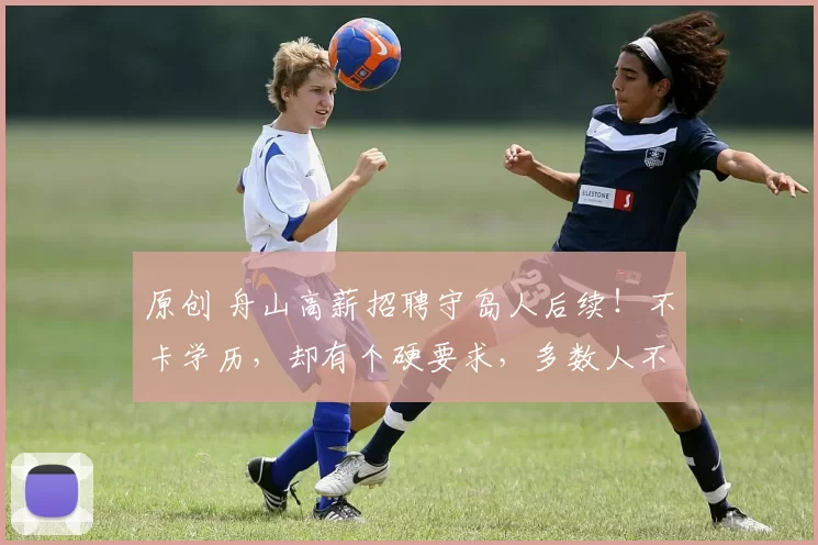 原创 舟山高薪招聘守岛人后续！不卡学历，却有个硬要求，多数人不符合