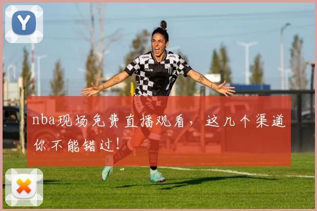 nba现场免费直播观看，这几个渠道你不能错过！