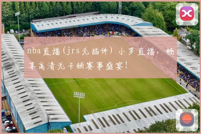 nba直播(jrs无插件) 小罗直播，畅享高清无卡顿赛事盛宴！