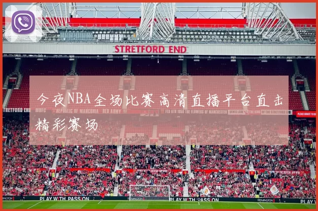 今夜NBA全场比赛高清直播平台直击精彩赛场