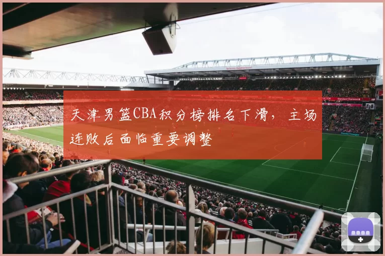 天津男篮CBA积分榜排名下滑，主场连败后面临重要调整