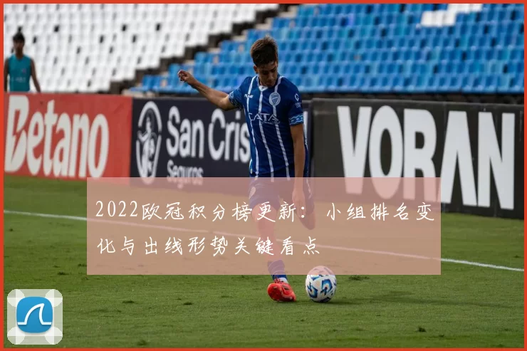 2022欧冠积分榜更新：小组排名变化与出线形势关键看点